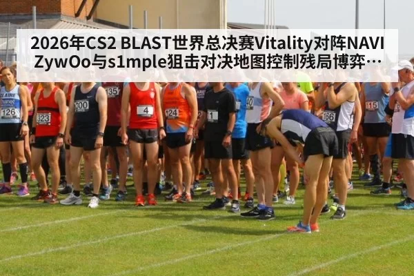 2026年CS2 BLAST世界总决赛Vitality对阵NAVI ZywOo与s1mple狙击对决地图控制残局博弈胜负手分析