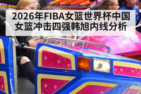 2026年FIBA女篮世界杯中国女篮冲击四强韩旭内线分析